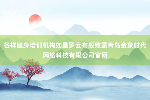 各样健身培训机构如星罗云布般败露青岛金象时代网络科技有限公司官网